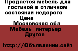 Продаётся мебель для гостиной,в отличном состоянии,недорого!! › Цена ­ 10 000 - Московская обл. Мебель, интерьер » Другое   